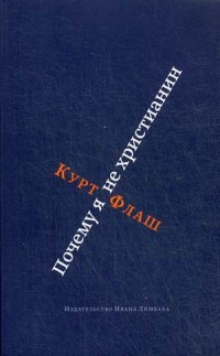 Курт Флаш «Почему я не христианин», Изд-во Ивана Лимбаха,