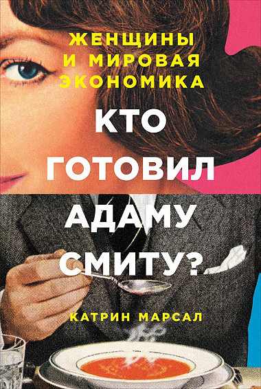 Катрин Марсал «Кто готовил Адаму Смиту. Женщины и мировая экономика»