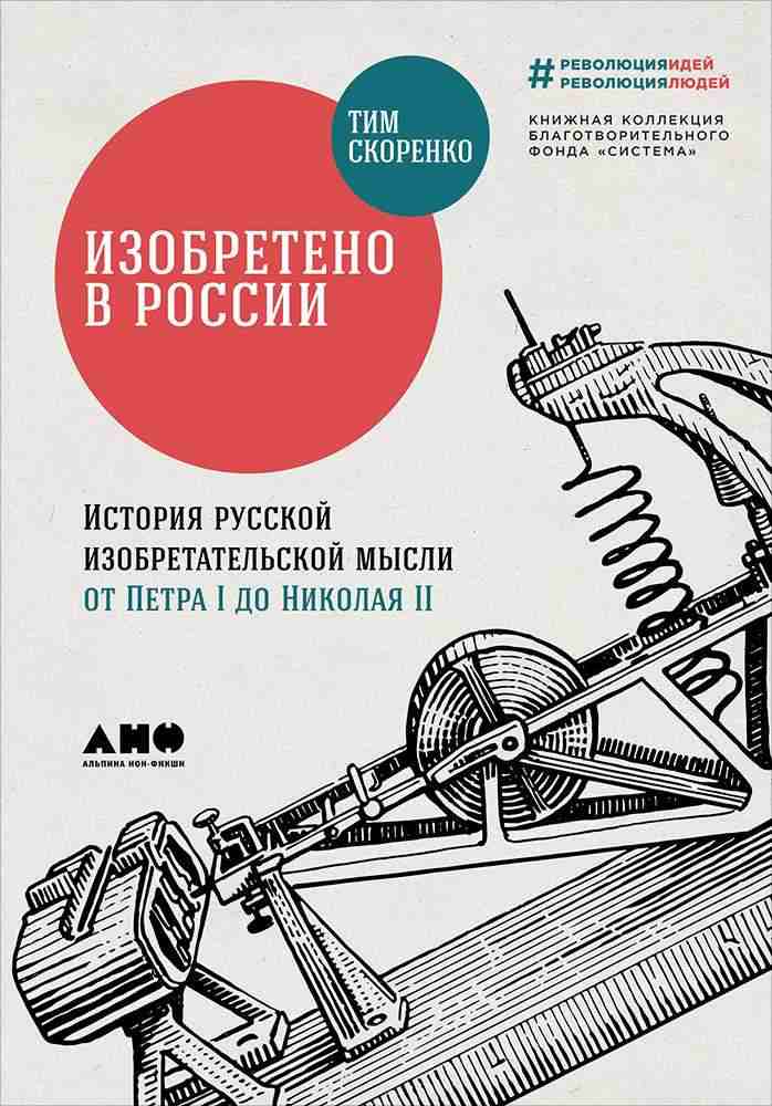 Тим Скоренко «Изобретено в России. История русской изобретательской мысли от Петра Первого до Николая Второго»