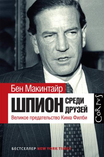 Бен Макинтайр «Шпион среди друзей. Великое предательство Кима Филби»