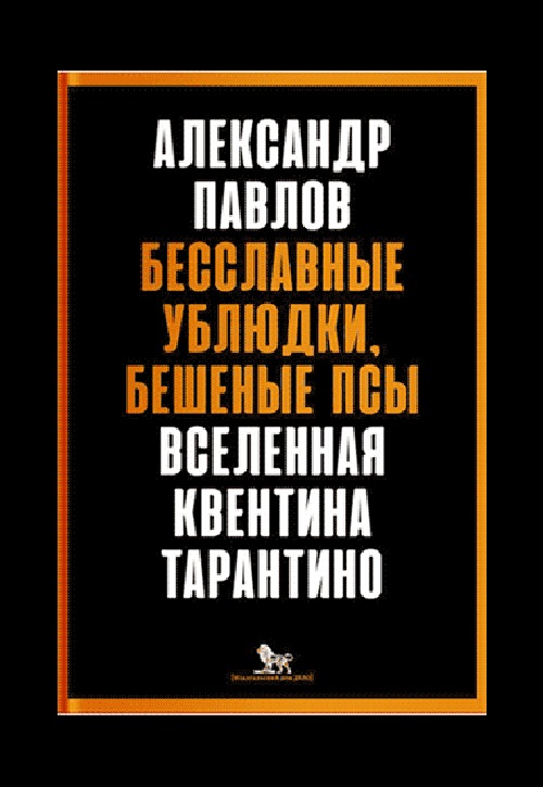 Александр Павлов «Бесславные ублюдки, бешеные псы. Вселенная Квентина Тарантино»