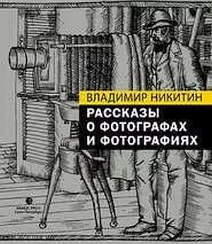 Владимир Никитин «Рассказы о фотографах и фотографиях»