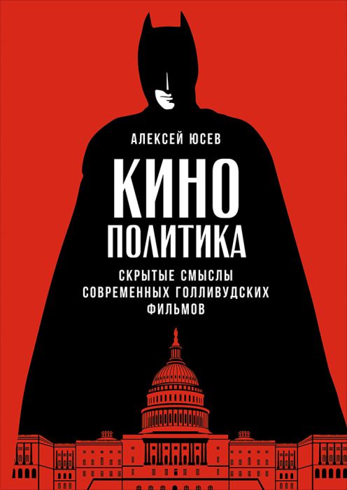 Алексей Юсев «Кинополитика. Скрытые смыслы современных голливудских фильмов»