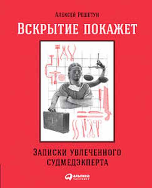 Алексей Решетун «Вскрытие покажет. Записки увлеченного судмедэксперта»