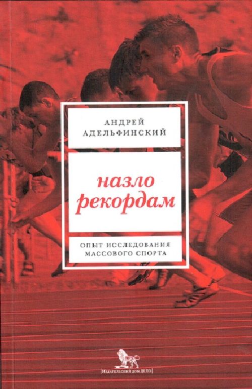 Андрей Адельфинский «Назло рекордам. Опыт исследования массового спорта»