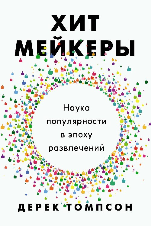 Дерек Томпсон «Хитмейкеры: наука популярности в эпоху развлечений»