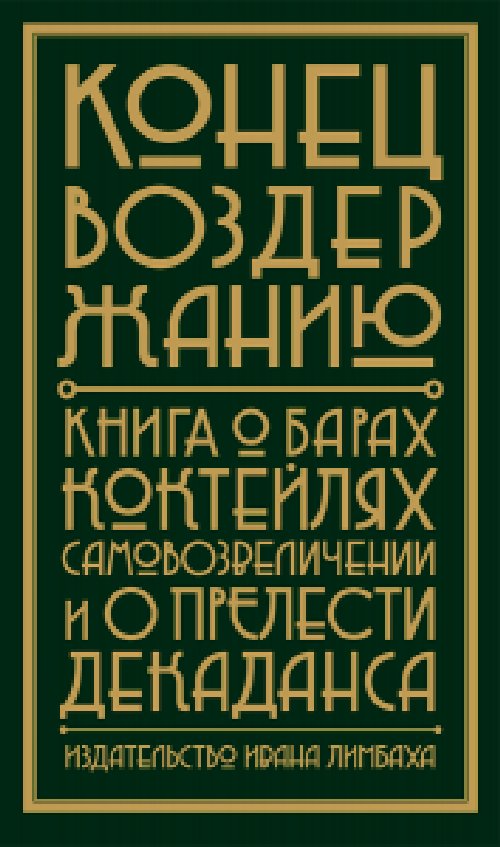 Конец воздержанию. Книга о барах, коктейлях, самовозвеличению и прелести декаданса