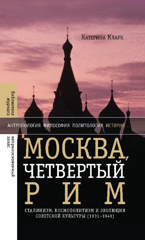 Катерина Кларк «Москва, четвертый Рим. Сталинизм, космополитизм и эволюция советской культуры (1931-1941)»