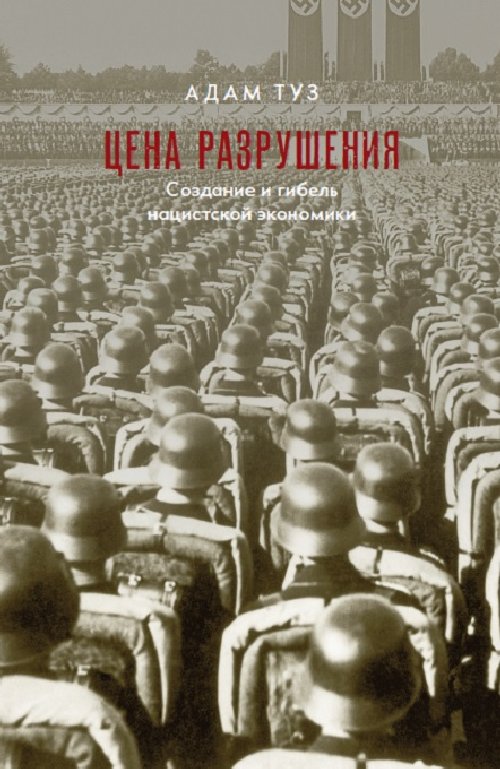 Адам Туз «Цена разрушения. Создание и гибель нацистской экономики»