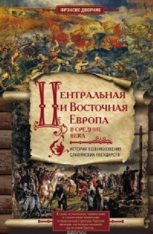 Фрэнсис Дворник «Центральная и Восточная Европа в средние века»