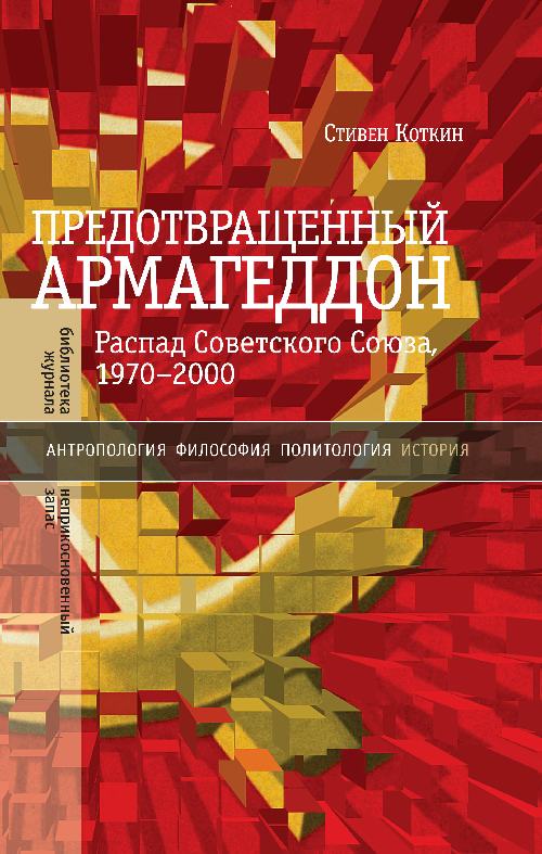 Стивен Коткин «Предотвращенный Армагеддон. Распад Советского Союза»