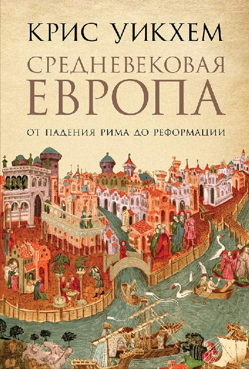 Крис Уикхем «Средневековая Европа. От падения Рима до Реформации»