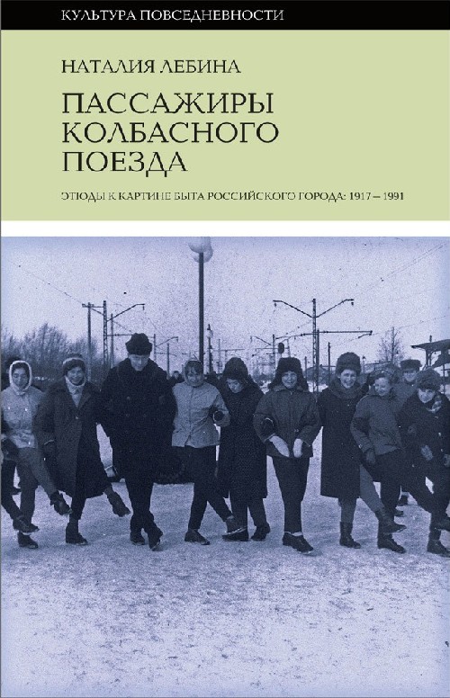 Наталья Лебина «Пассажиры колбасного поезда. Этюды к картине быта российского города 1917-1991»