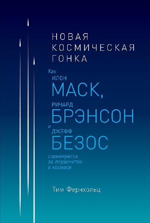 Тим Фернхольц «Новая космическая гонка. Как Илон Маск, Джефф Безос и Ричард Брэнсон соревнуются за первенство в космосе»