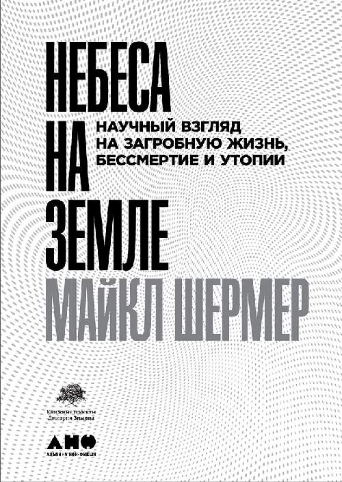 Майкл Шермер «Небеса на Земле. Научный взгляд на загробную жизнь, бессмертие и утопии»