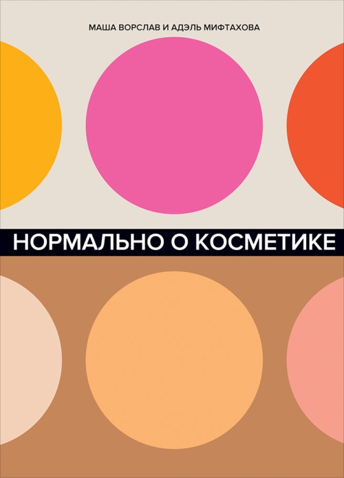 Маша Ворслав, Адель Мифтахова «Нормально о косметике. Как разобраться в уходе и макияже и не сойти с ума»