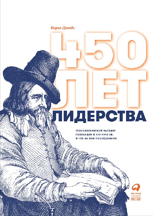 Карел Дэвидс «450 лет лидерства: технологический расцвет Голландии в XIV-XVIII вв. и что за ним последовало»