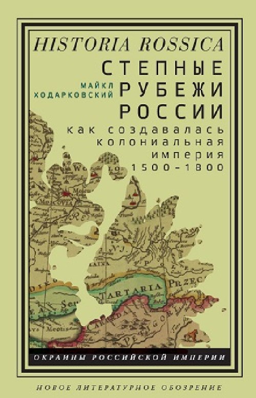 Майкл Ходарковский «Степные рубежи России. Как создавалась колониальная империя 1500-1800»