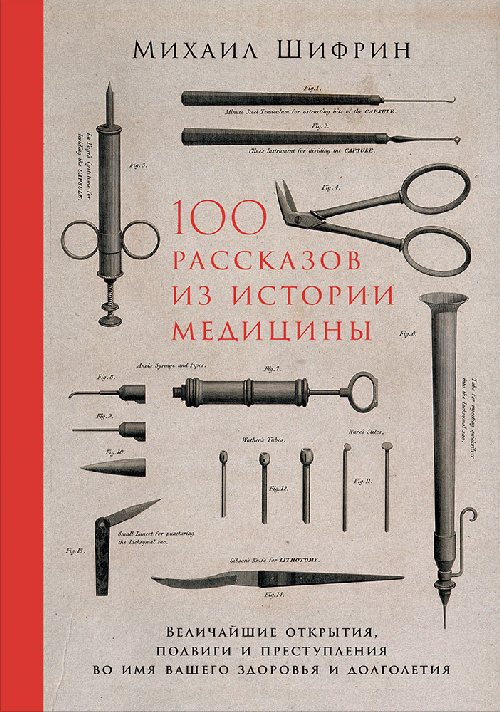 Михаил Шифрин «100 рассказов из истории медицины. Величайшие открытия, подвиги и преступления во имя нашего здоровья и долголетия»