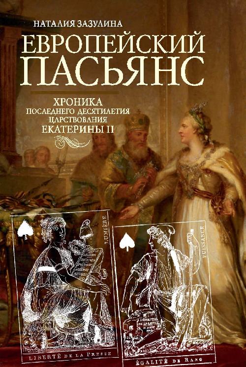 Наталия Зазулина «Европейский пасьянс. Хроника последнего десятилетия царствования Екатерины Второй»