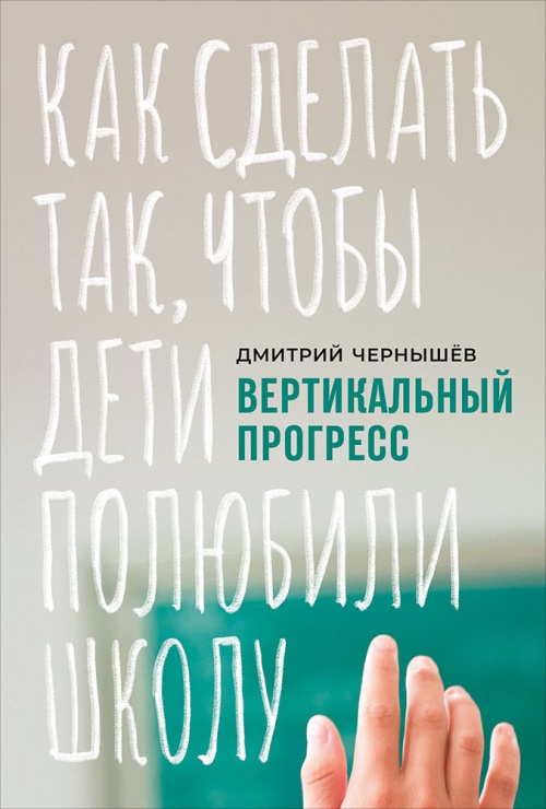 Дмитрий Чернышев «Вертикальный прогресс: как сделать так, чтобы дети полюбили школу»