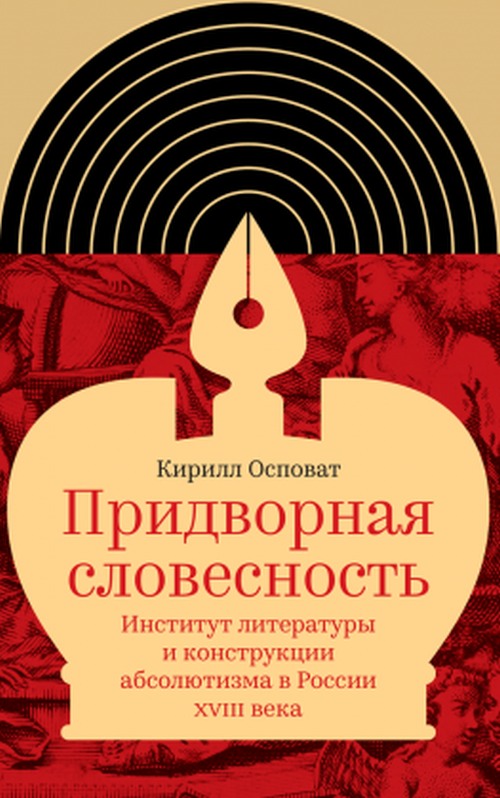 Кирилл Осповат «Придворная словесность. Институт литературы и конструкции абсолютизма в России XVIII века»