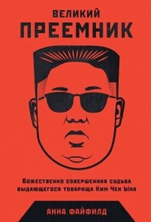 Анна Файфилд «Великий преемник: божественно совершенная судьба товарища Ким Чен Ына»