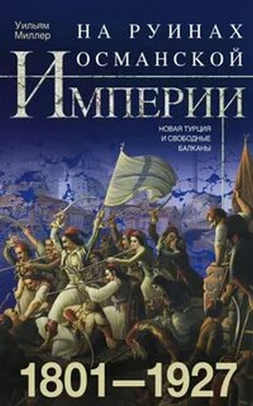 Уильям Миллер «На руинах Османской империи 1801–1927»