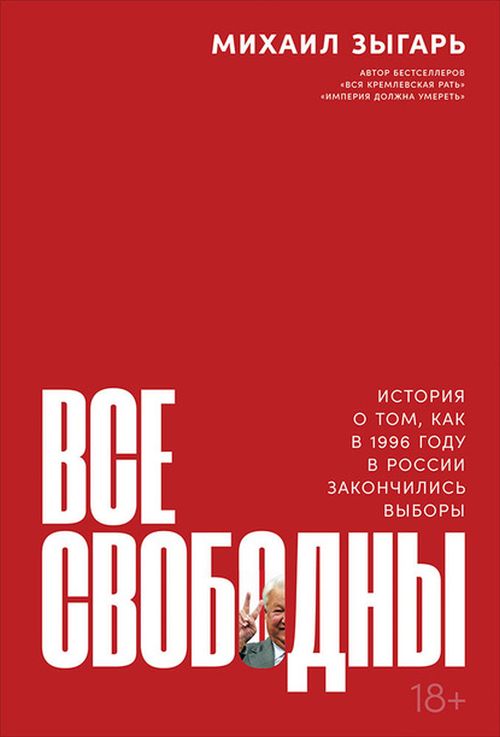 Михаил Зыгарь «Все свободны. Как в России в 1996 году закончились выборы»