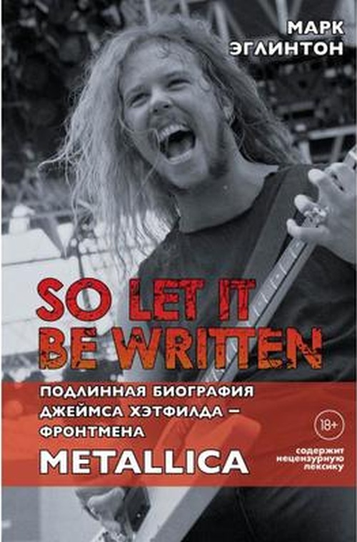 Марк Эглинтон «So let it be written: подлинная биография вокалиста Metallica Джеймса Хэтфилда»