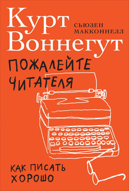 Курт Воннегут, Сьюзан Макконнелл «Пожалейте читателя. Как писать хорошо»