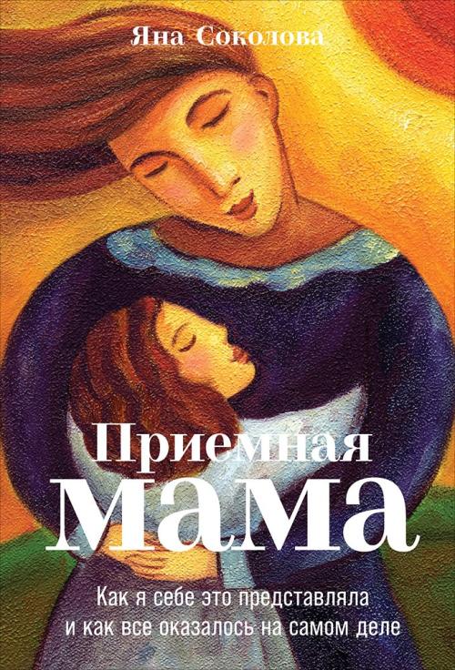 Яна Соколова «Приемная мама. Как я себе это представляла и как все оказалось на самом деле»