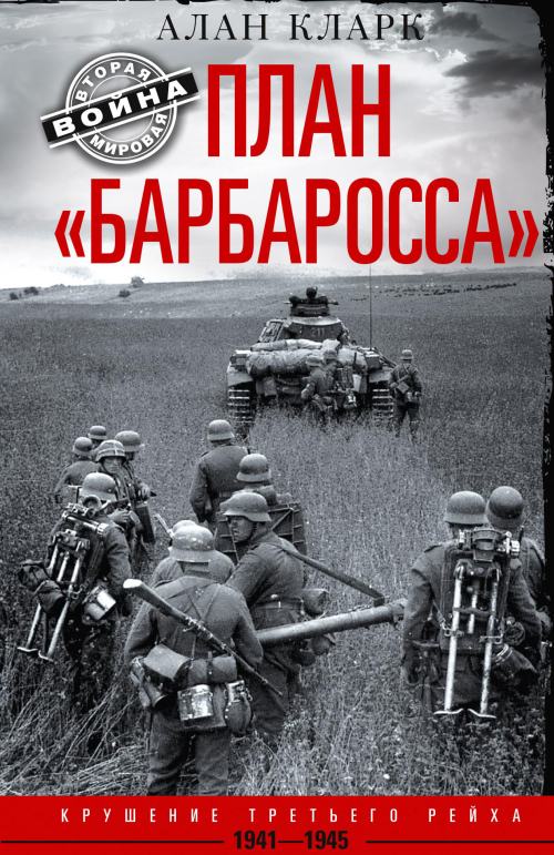 Алан Кларк «План «Барбаросса». Крушение Третьего Рейха»