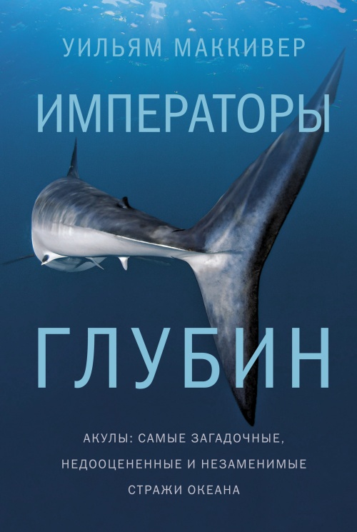 Уильям Маккивер «Императоры глубин. Акулы: самые загадочные, недооцененные и незаменимые стражи океана»