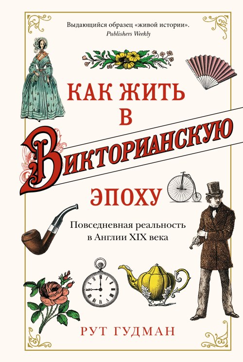 Рут Гудман «Как жить в Викторианскую эпоху. Повседневная реальность в Англии XIX века» 