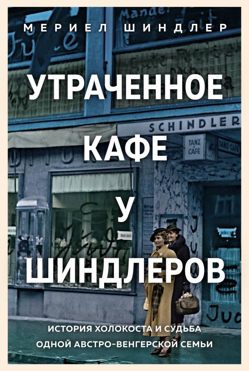 Мериел Шиндлер «Утраченное кафе «У Шиндлеров»: история Холокоста и судьба одной австро-венгерской семьи»