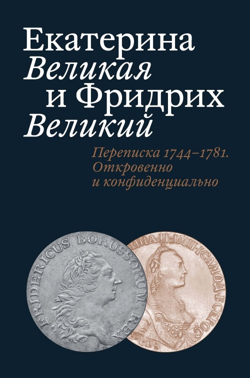 Екатерина Великая и Фридрих Великий «Переписка 1744-1781. Откровенно и конфиденциально» 