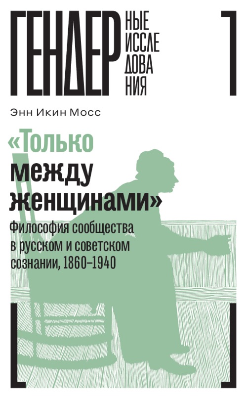 Энн Икин Мосс «Только между женщинами. Философия сообщества в русском и советском сознании, 1860-1940»