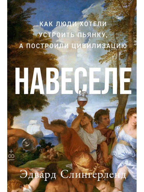 Эдвард Слингерленд «Навеселе. Как люди хотели устроить пьянку, а построили цивилизацию»