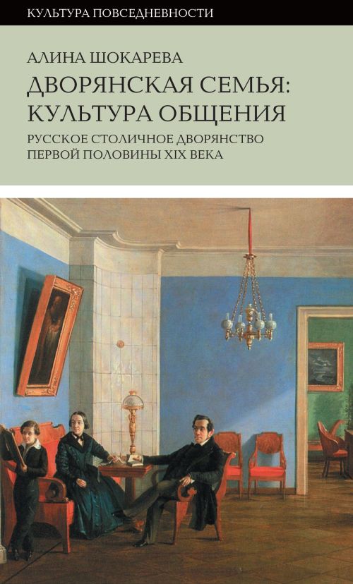 Алина Шокарева «Дворянская семья: культура общения. Русское столичное дворянство первой половины XIX века»