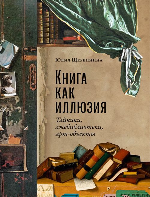 Юлия Щербинина «Книга как иллюзия. Тайники, лжебиблиотеки, арт-объекты»