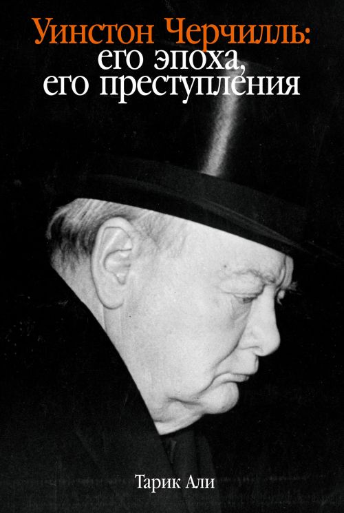 Тарик Али «Уинстон Черчилль: его эпоха, его преступления»