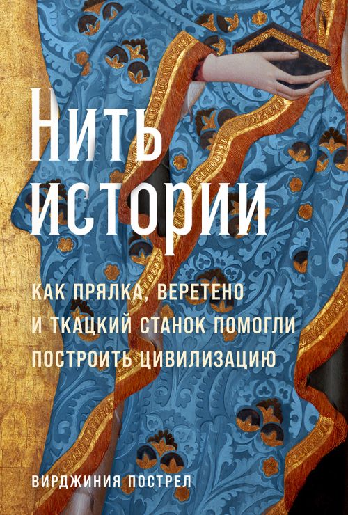 Вирджиния Пострел «Нить истории. Как прялка, веретено и ткацкий станок построили цивилизацию»