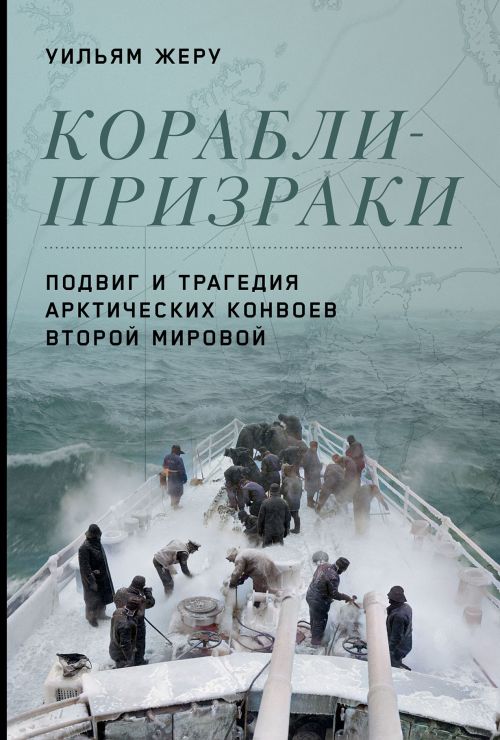 Уильям Жеру «Корабли-призраки. Подвиг и трагедия арктических конвоев»