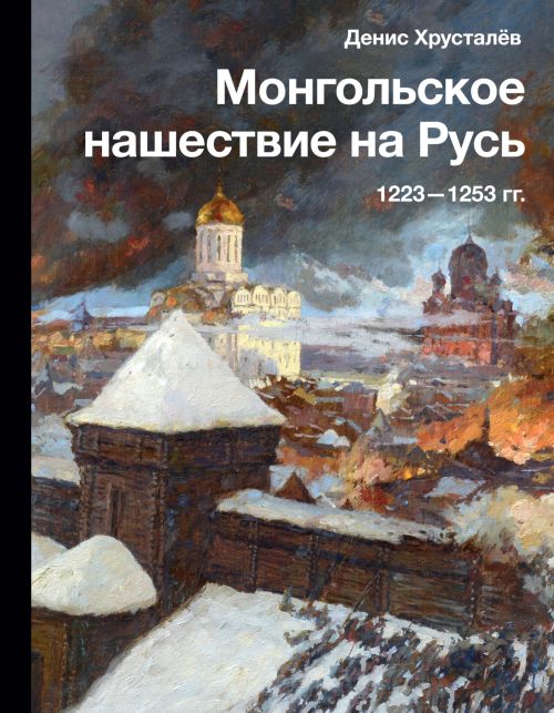 Денис Хрусталев «Монгольское нашествие на Русь. 1223–1253»