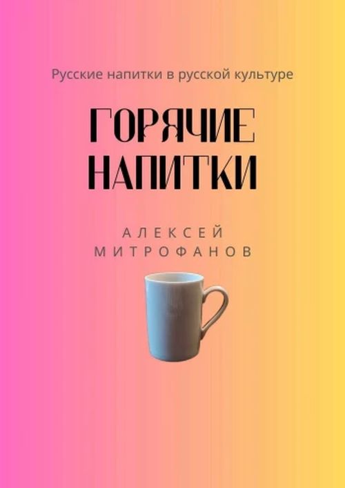 Алексей Митрофанов «Горячие напитки. Русские напитки в русской культуре»
