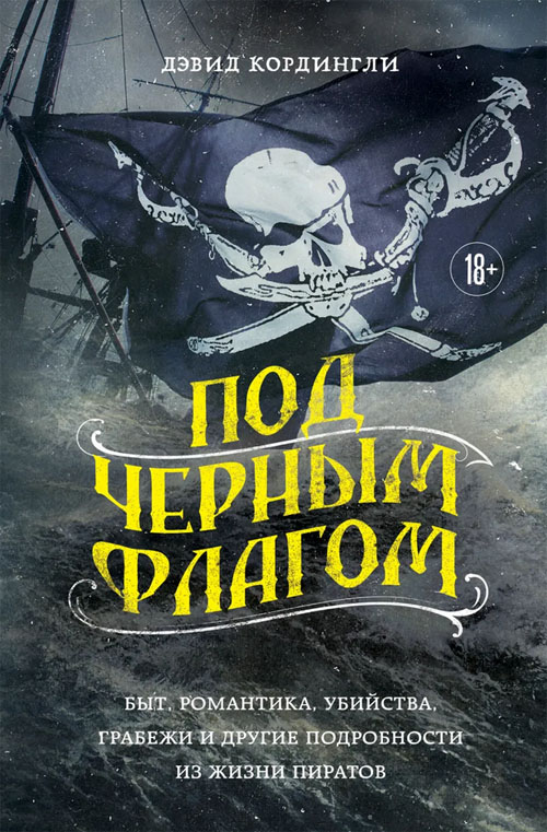 Дэвид Кордингли «Под черным флагом: быт, романтика, убийства, грабежи и другие подробности из жизни пиратов»